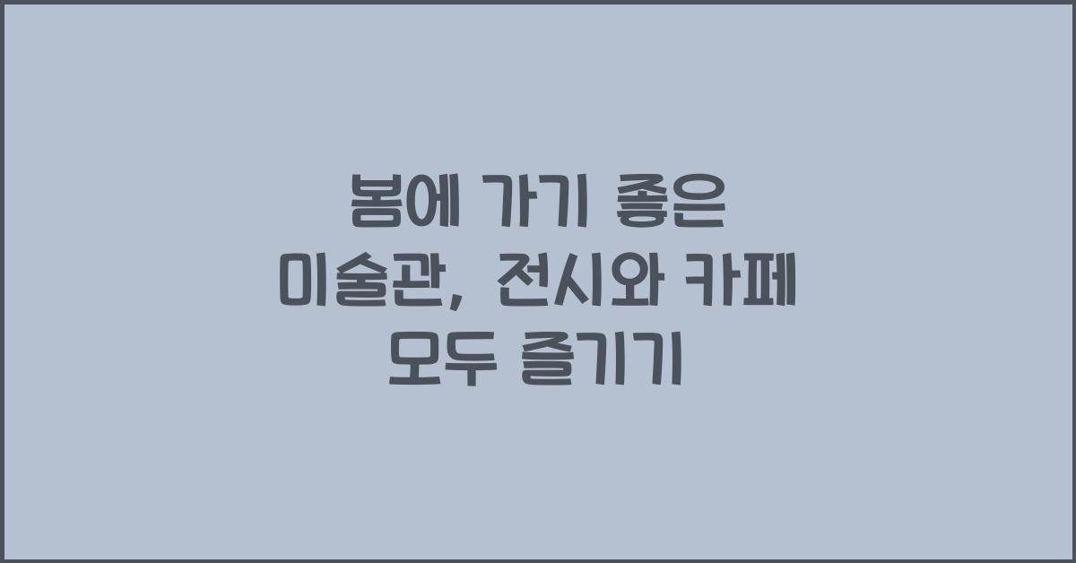 봄에 가기 좋은 미술관