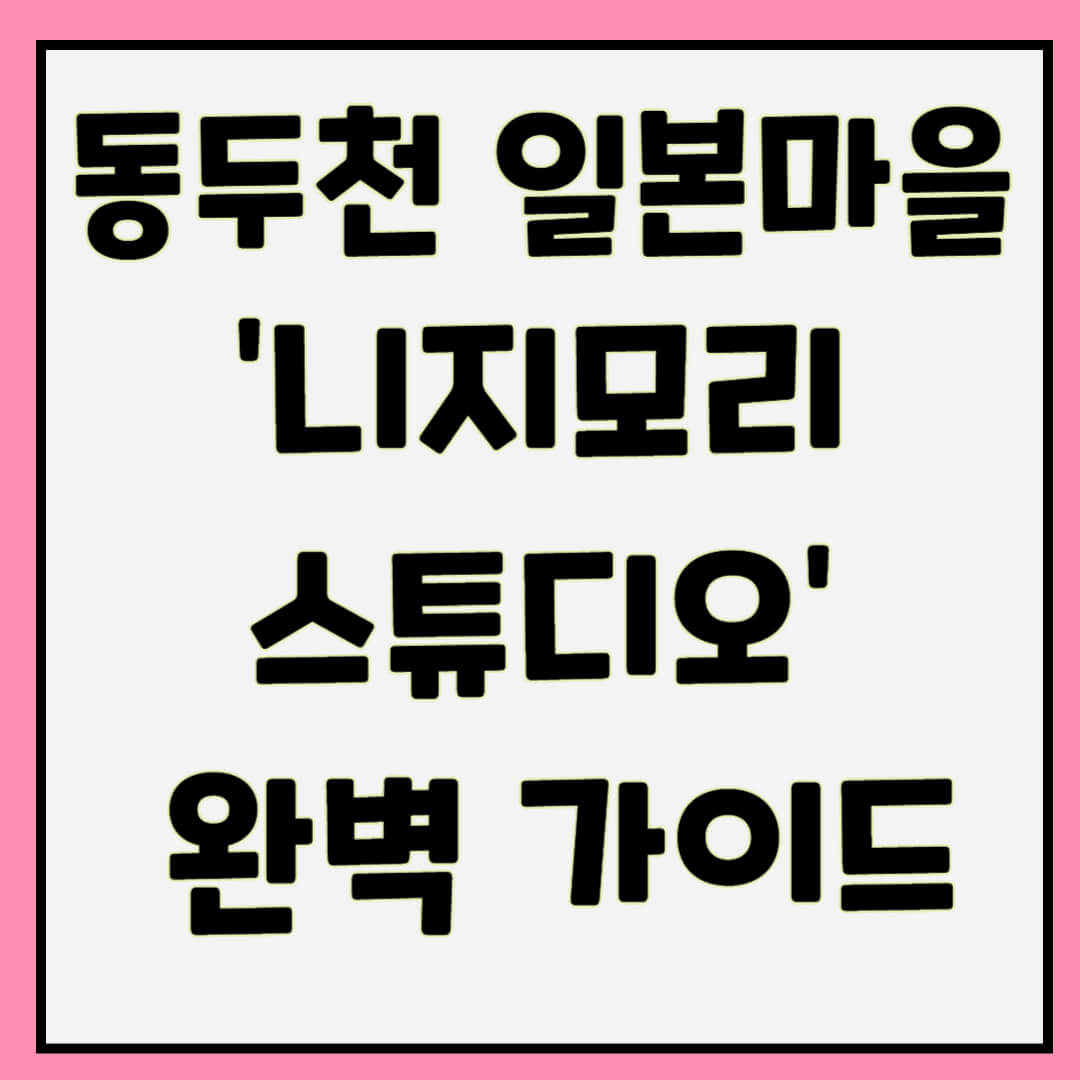 동두천 일본마을 ‘니지모리 스튜디오’ 완벽 가이드 – 입장료·체험·축제 정리
