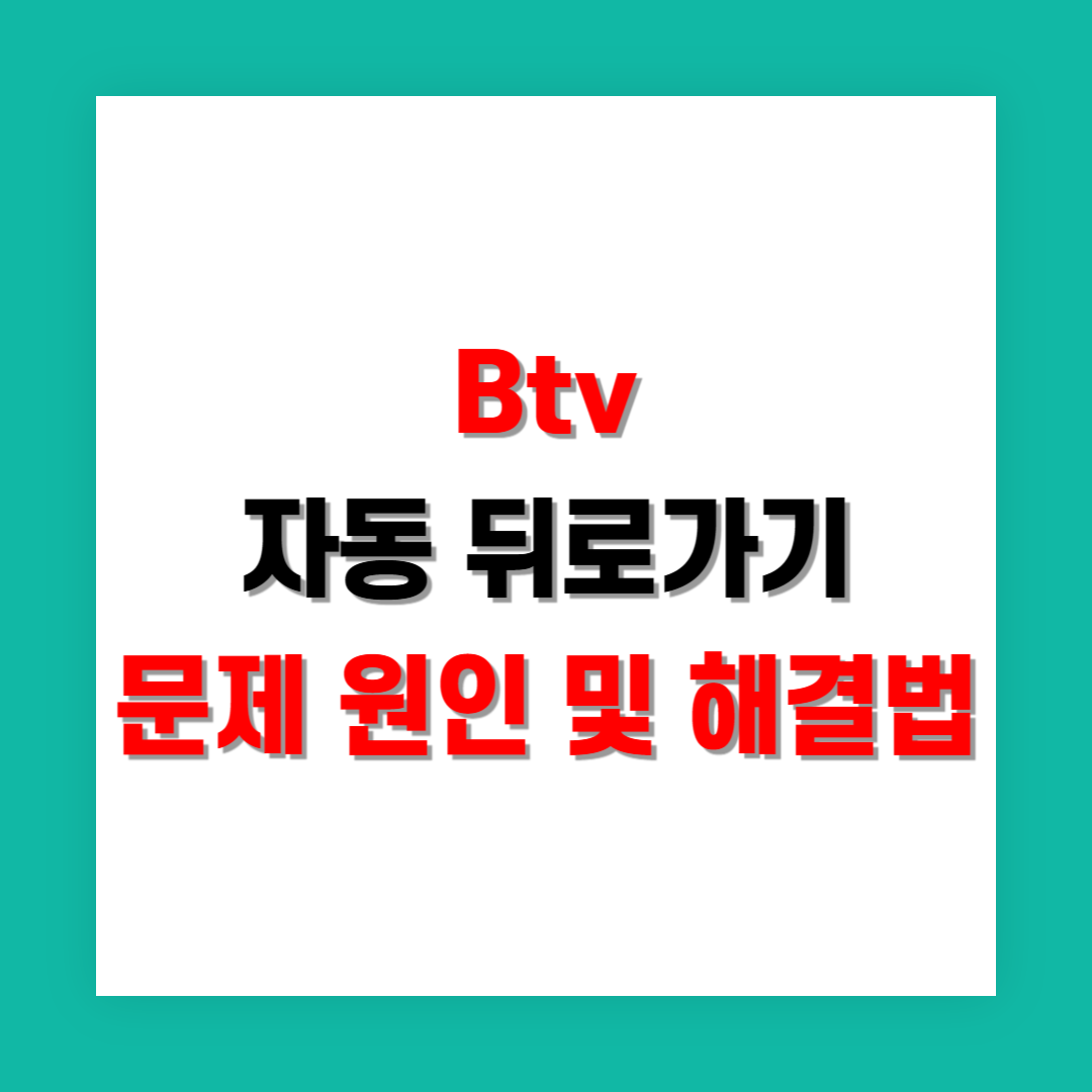 Btv 자동 뒤로가기 문제 원인 및 해결법