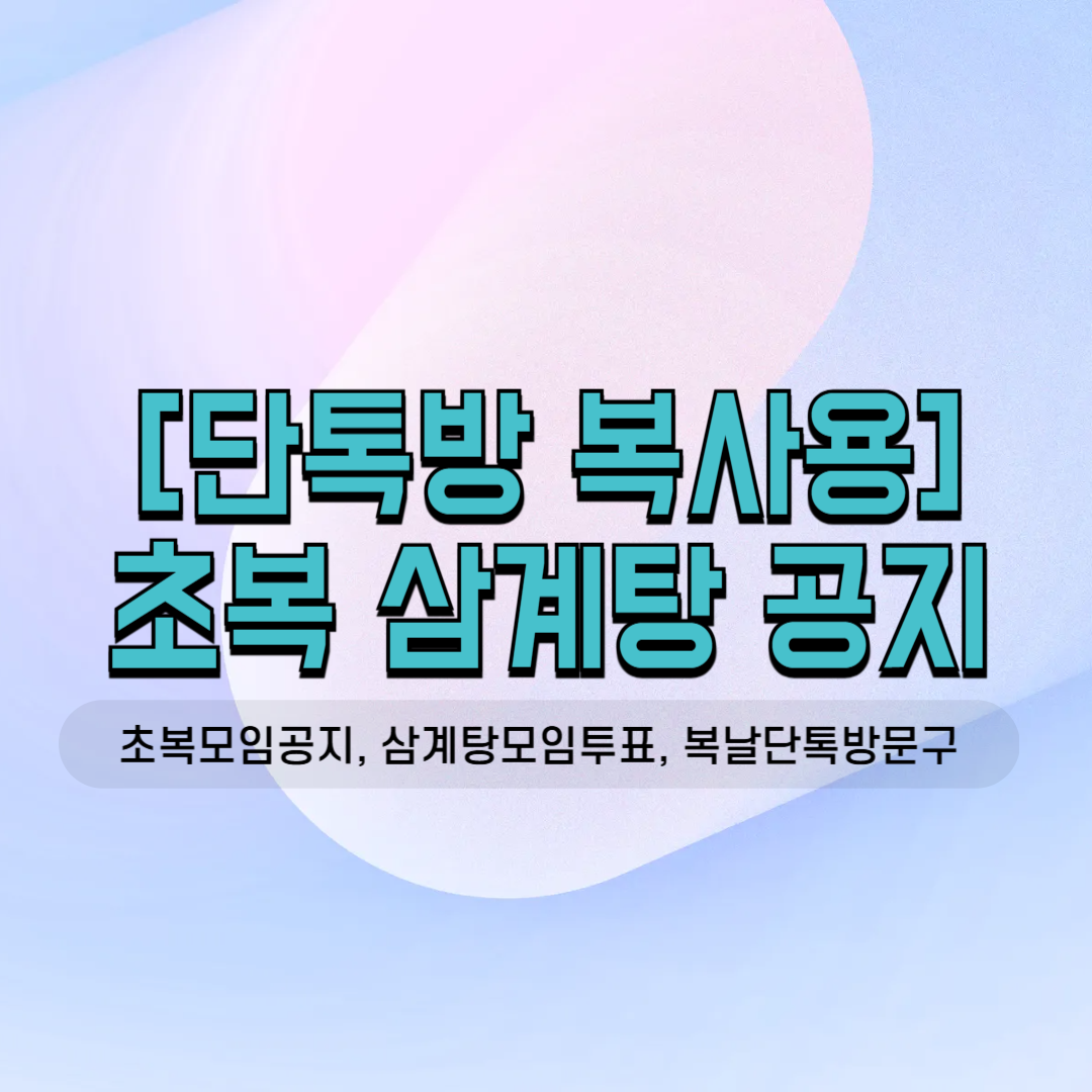초복 모임 소집 삼계탕 모임 공지 오리백숙 단톡방 투표 복날 인사말 7월 모임 사내 소모임 친목회 밴드 공지사항