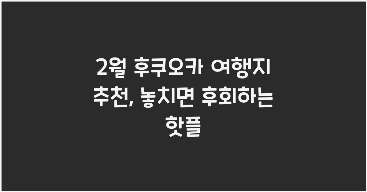 2월 후쿠오카 여행지 추천