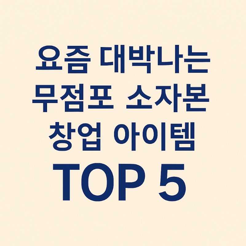 요즘 대박나는 무점포 소자본 창업 아이템 TOP 5(2025년)