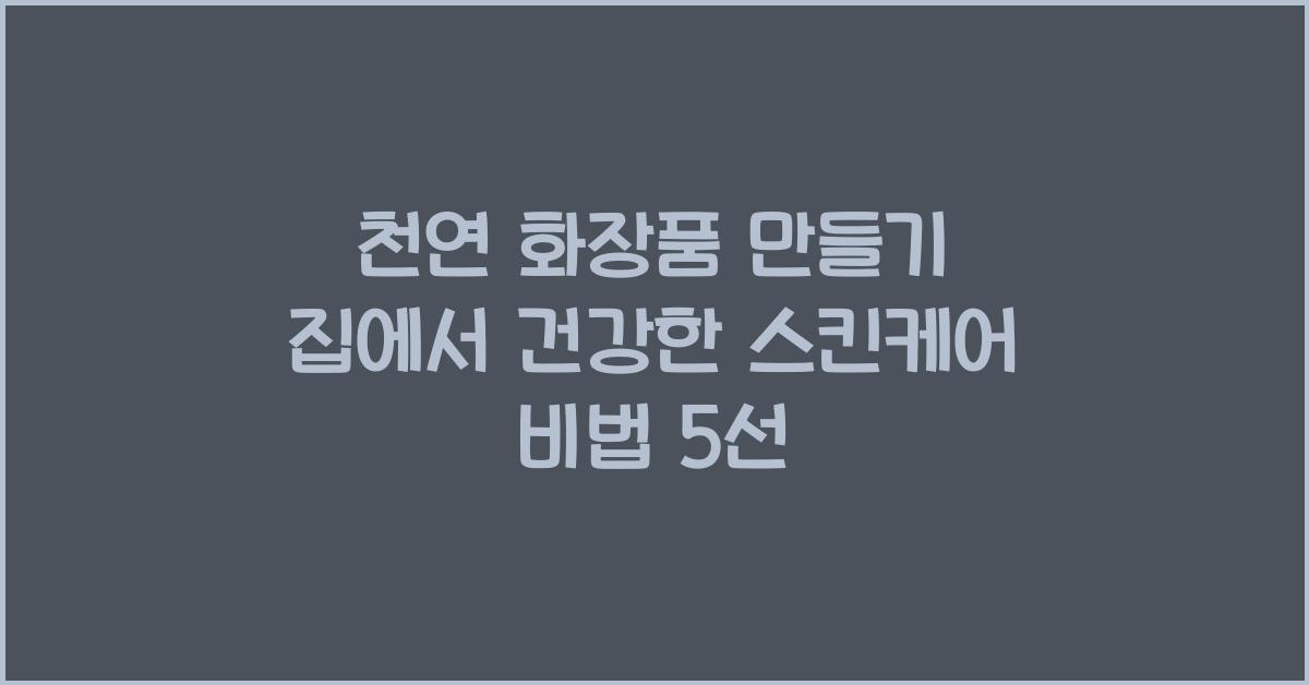 천연 화장품 만들기! 집에서 직접 만드는 건강한 스킨케어