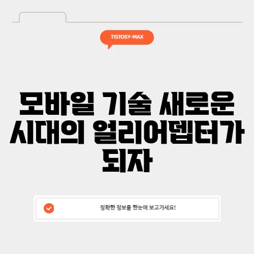 모바일 기술 새로운 시대의 얼리어뎁터가 되자