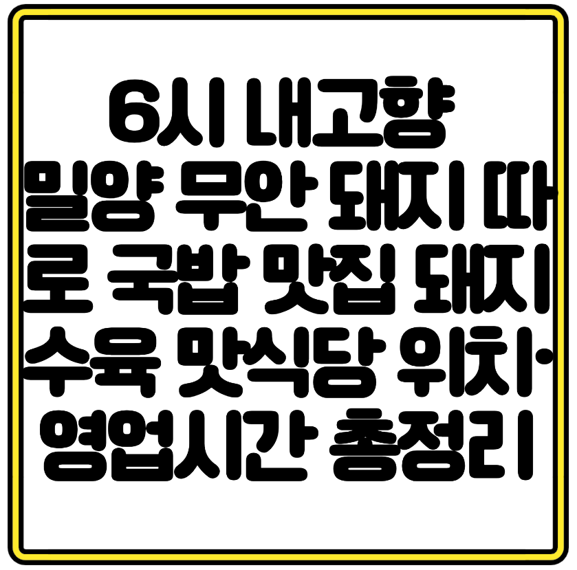 6시 내고향 밀양 무안 돼지 따로 국밥 맛집 돼지수육 맛식당 위치·영업시간 총정리