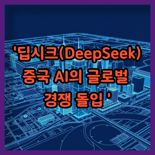 '딥시크(DeepSeek):중국 AI의 글로벌 경쟁 돌입 '