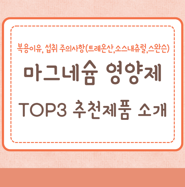 마그네슘 영양제 TOP3 추천 제품 소개, 복용이유, 섭취 주의사항(트레온산,소스내츄럴,스완슨)