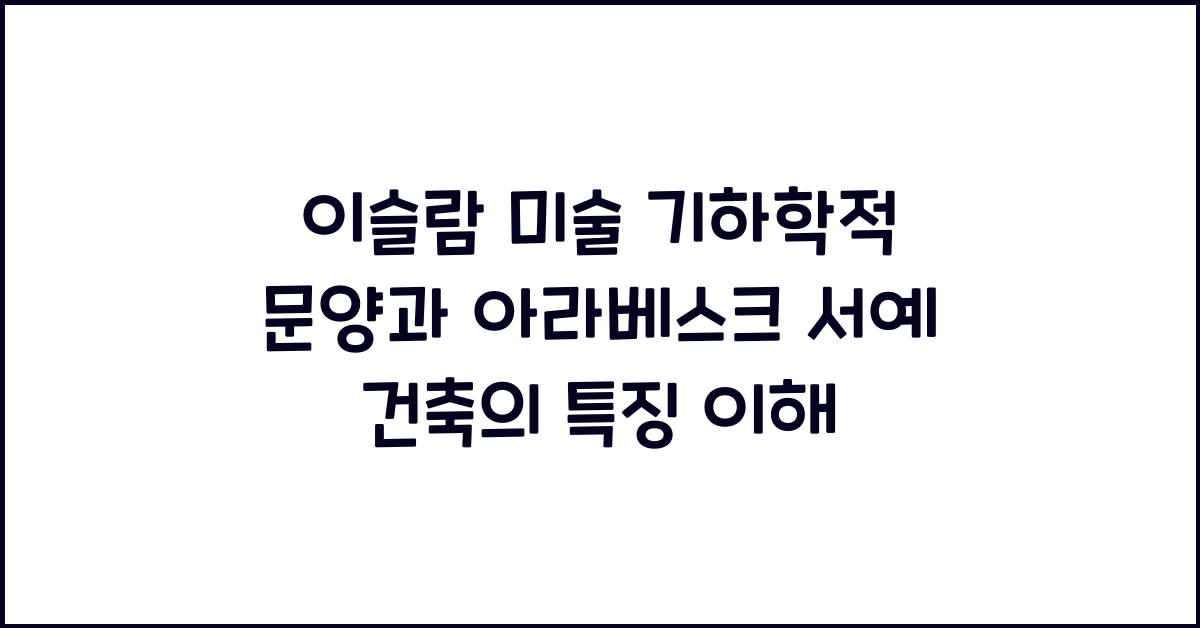 이슬람 미술 기하학적 문양 아라베스크 서예 건축 특징 이해