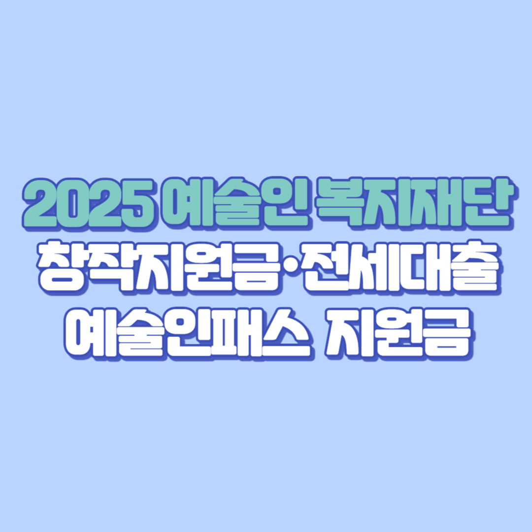 2025 예술인 복지재단 창작지원금·전세대출 총정리