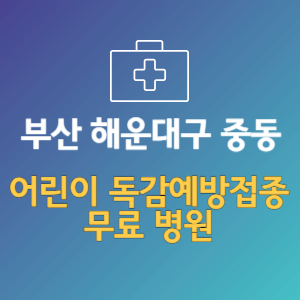 부산 해운대구 중동 어린이 독감예방접종 무료 병원 (인플루엔자 무료 접종 대상 날짜)