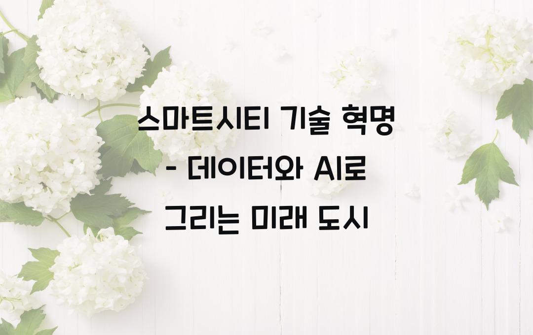 스마트시티 기술 혁명 – 미래 도시를 움직이는 핵심 기술