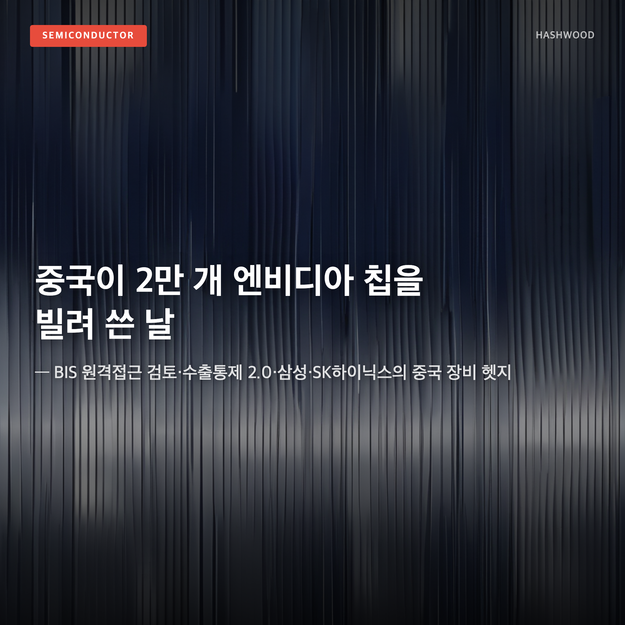 그림: 중국이 2만 개 엔비디아 칩을 빌려 쓴 날 — — BIS 원격접근 검토·수출통제 2.0·한국 반도체의 구조적 분수령