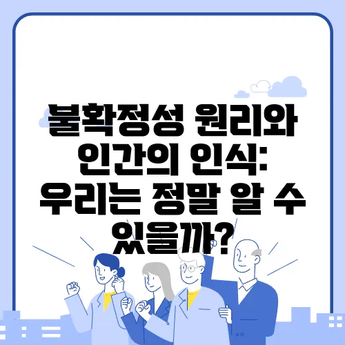 불확정성 원리와 인간의 인식: 우리는 정말 알 수 있을까?