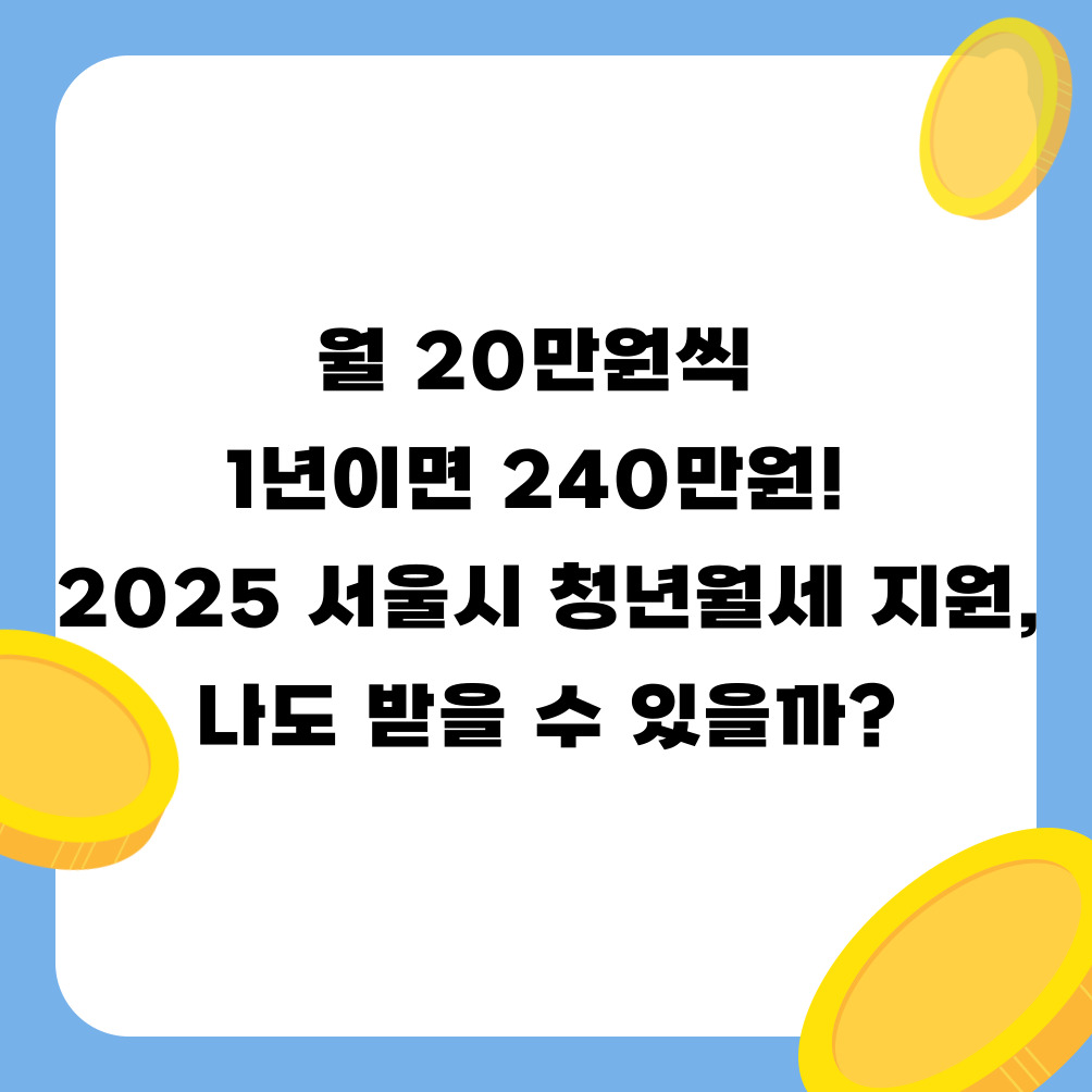 월 20만원씩 1년이면 240만원! 2025 서울시 청년월세 지원, 나도 받을 수 있을까?