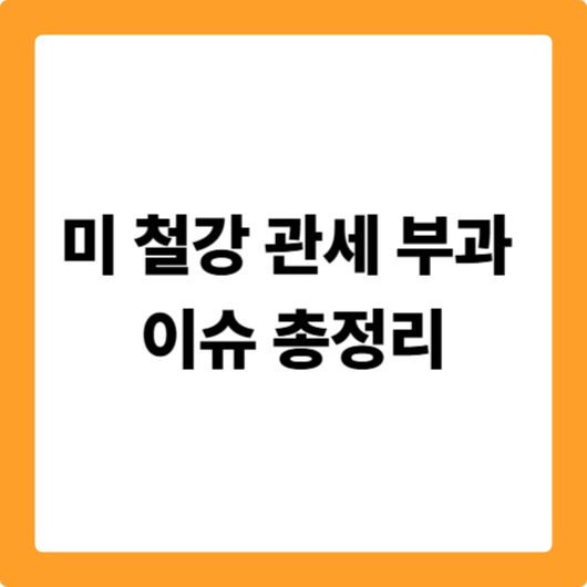 미 철강 관세 부과 이슈 총정리