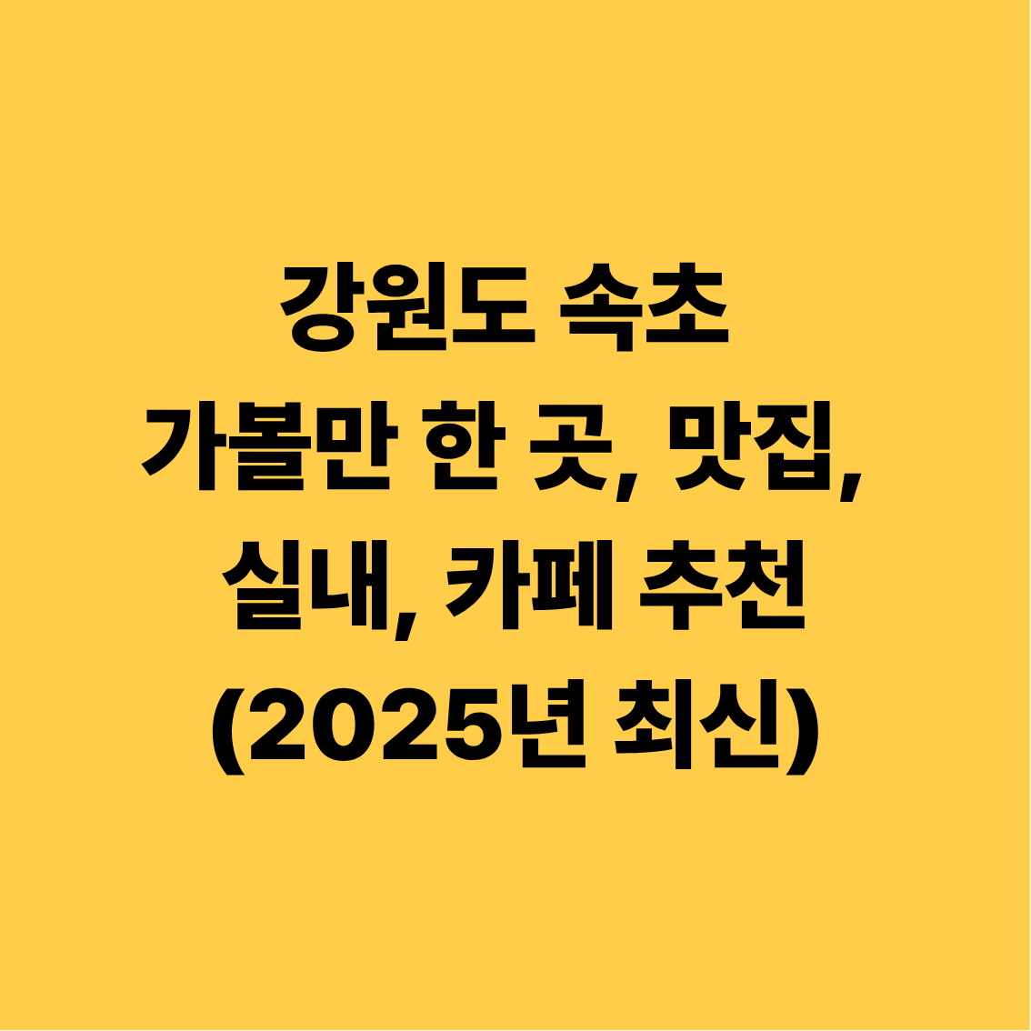 강원도 속초 가볼만한 곳, 맛집, 실내, 카페 추천(2025년 최신)