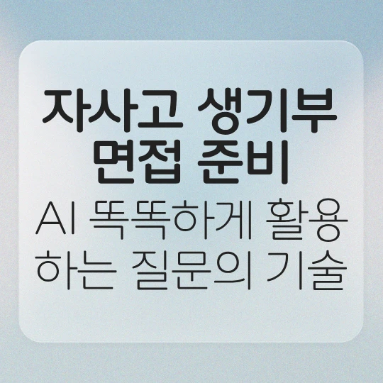 회색 바탕의 심플한 바탕에 자사고 생기부·면접 준비, AI 똑똑하게 활용하는 질문의 기술라고 적었다.