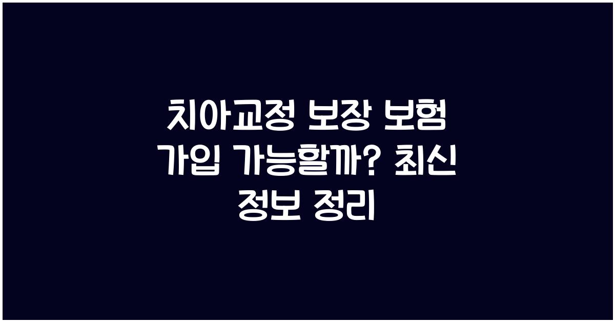 치아교정 보장 보험 가입 가능할까?