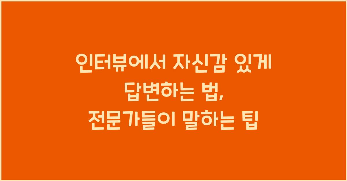 인터뷰에서 자신감 있게 답변하는 법