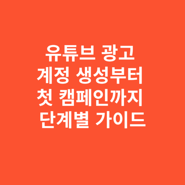 유튜브 광고 계정 생성부터 첫 캠페인까지 단계별 가이드