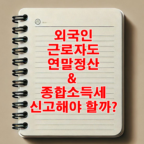 외국인 근로자도 연말정산 & 종합소득세 신고해야 할까?