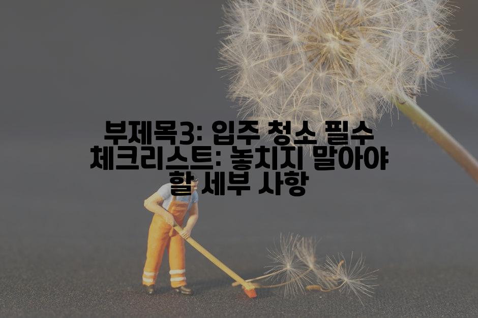 부제목3: 입주 청소 필수 체크리스트: 놓치지 말아야 할 세부 사항