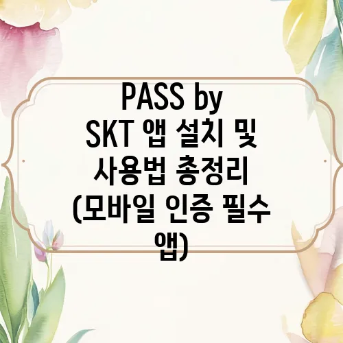 PASS by SKT 앱 설치 및 사용법 총정리 (모바일 인증 필수 앱)