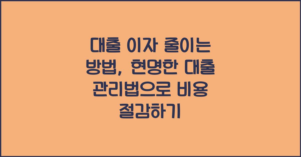 대출 이자 줄이는 방법: 현명한 대출 관리법