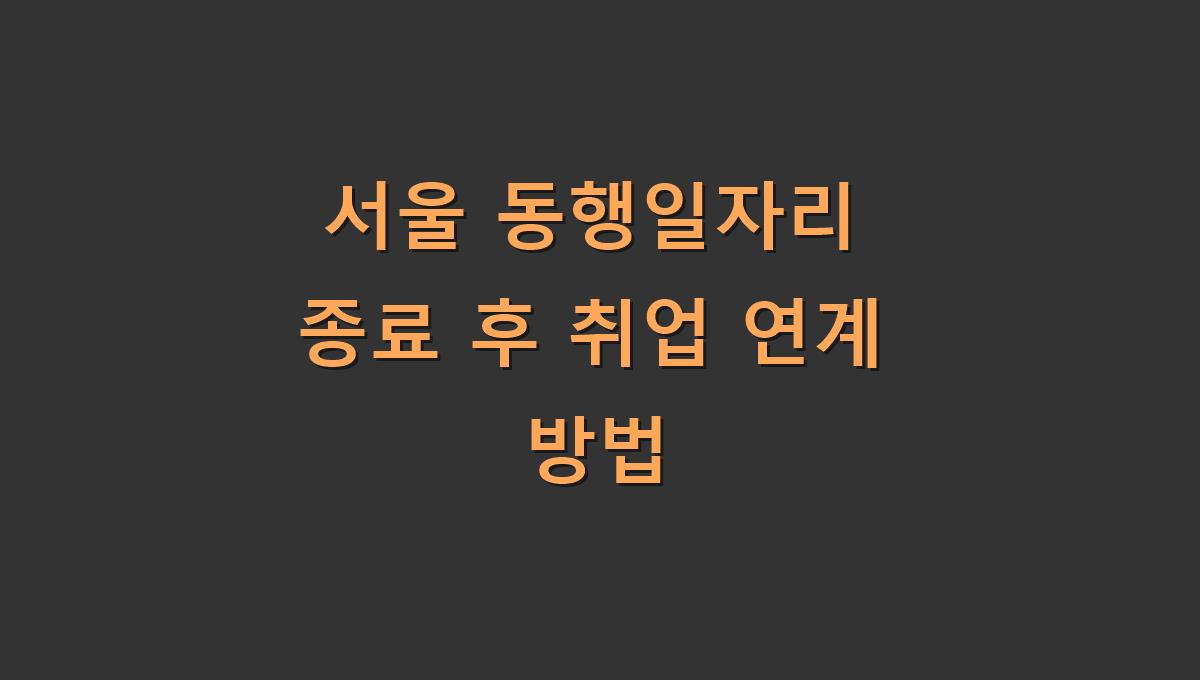 서울 동행일자리 종료 후 취업 연계 방법