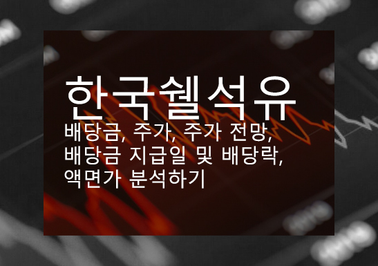 한국쉘석유 배당금, 주가, 주가 전망, 배당금 지급일 및 배당락, 액면가 분석하기