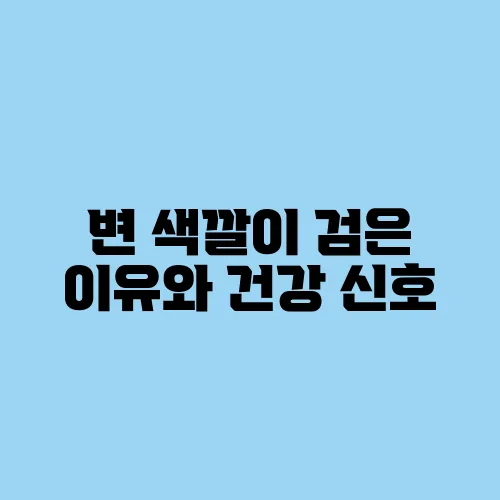 변 색깔이 검은 이유와 건강 신호