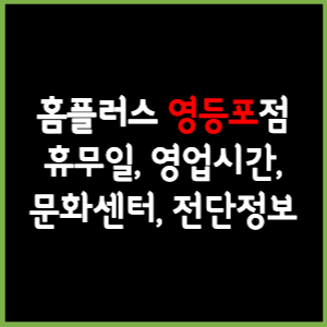 홈플러스 영등포점 휴무일, 영업시간, 전단, 할인이벤트, 주차, 층별안내, 문화센터 총 정리