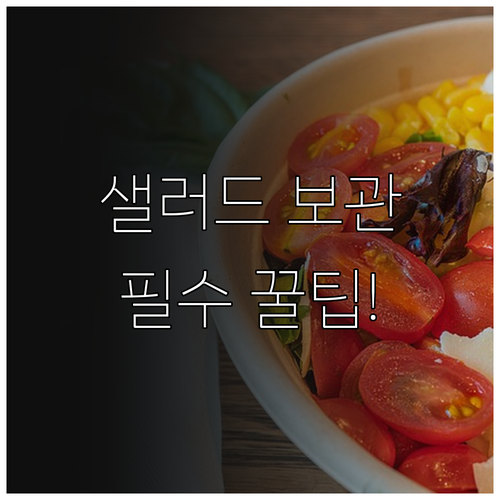 신선도 유지를 위한 샐러드 보관 방법..