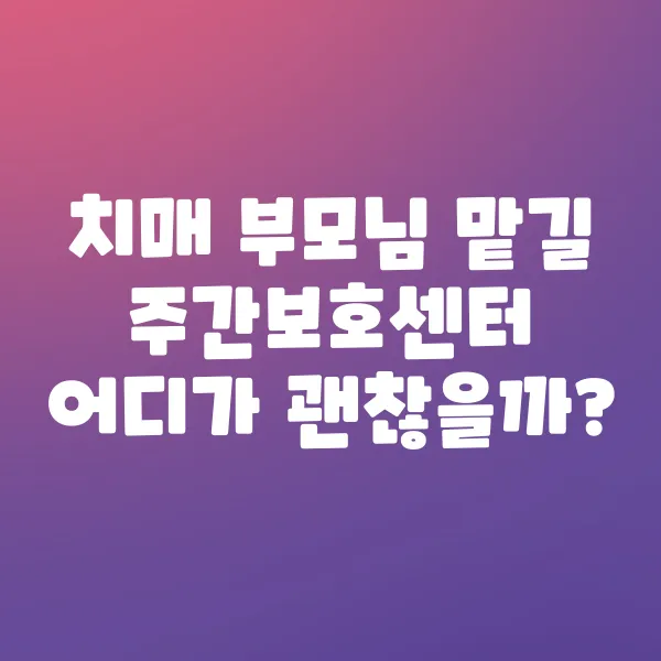 치매 부모님 맡길 주간보호센터 어디가 괜찮을까?