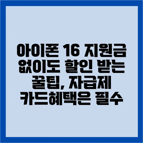 아이폰 16 지원금 없이도 할인 받는 꿀팁, 자급제 카드혜택은 필수