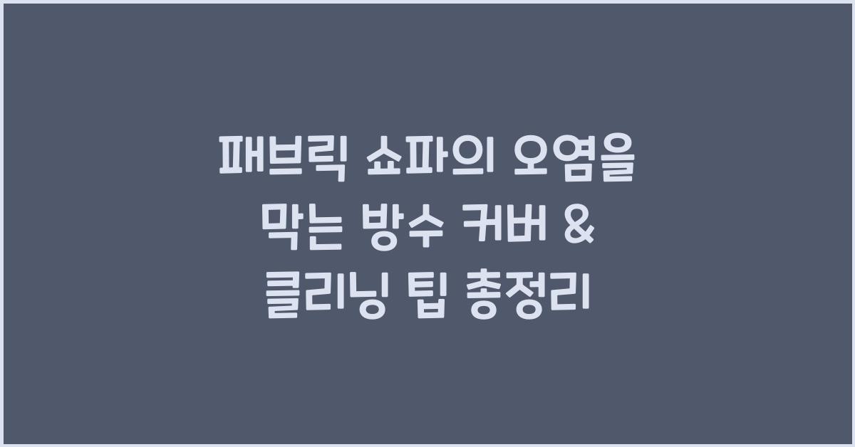 패브릭 쇼파의 오염을 막는 방수 커버 & 클리닝 팁