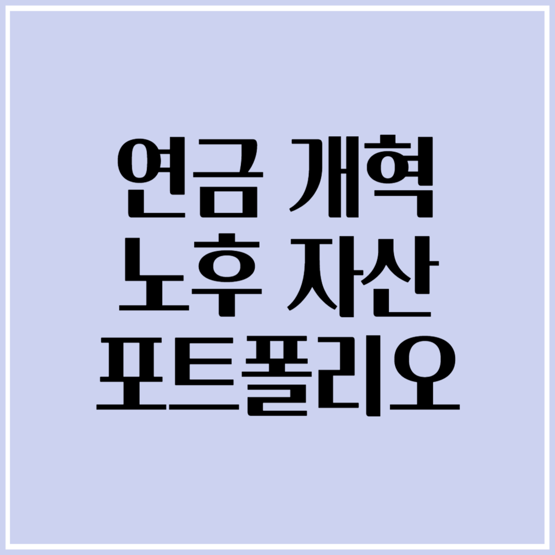 연금 개혁 본격화! 내 노후 자산 포트폴리오 점검 필수