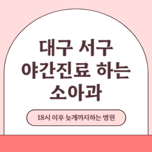 대구 서구 야간진료 늦게까지 진료 하는 소아과 병원 (18시 이후 지금 진료 중인 병원)