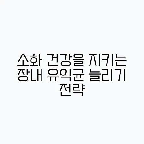 소화 건강을 지키는 장내 유익균 늘리기 전략