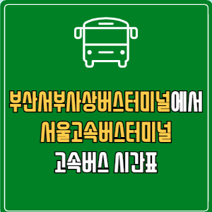 부산서부사상버스터미널에서 서울고속버스터미널 고속버스 시간표 요금 예매