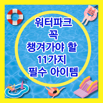 워터파크 꼭 챙겨가야 할 것 11가지 필수 아이템