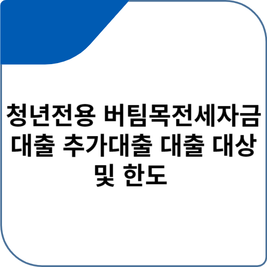 청년전용 버팀목전세자금 대출 추가대출 대출 대상 및 한도