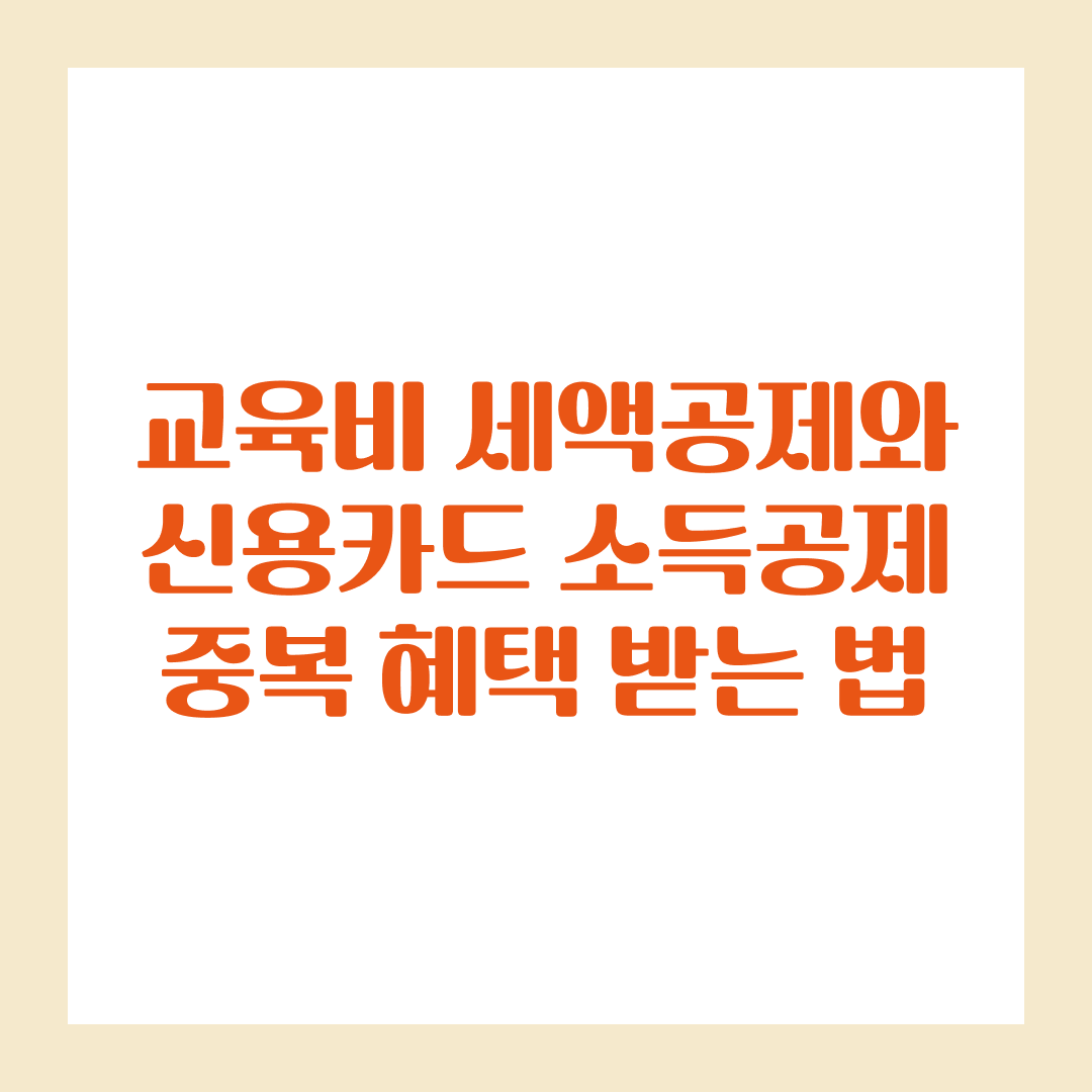 교육비 세액공제와 신용카드 소득공제 중복 혜택 받는 법