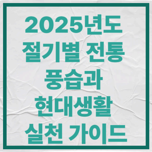 2025년도 절기별 전통 풍습과 현대 생활 실천 가이드