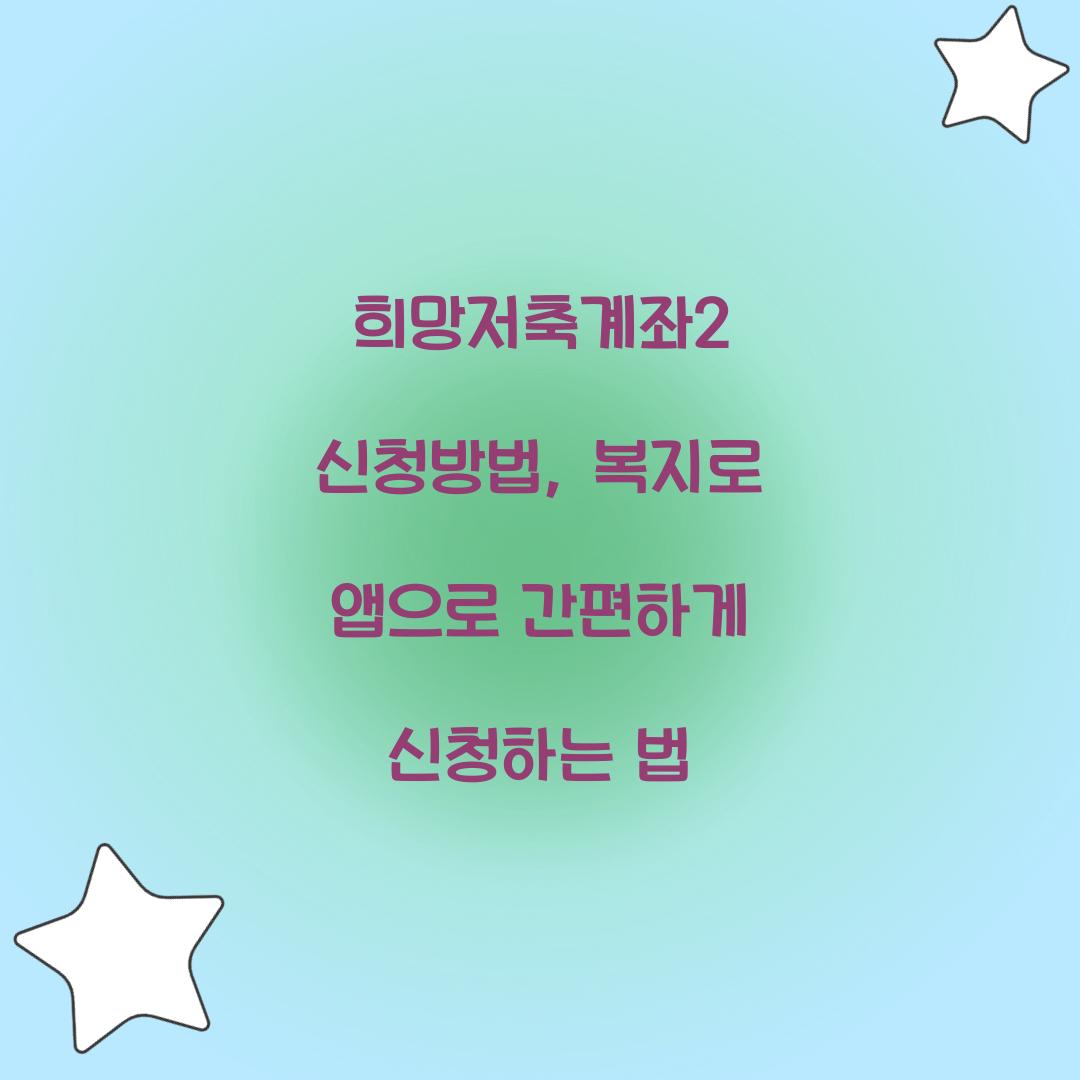 희망저축계좌2 신청방법, 복지로 앱으로 간편하게 신청하는 법