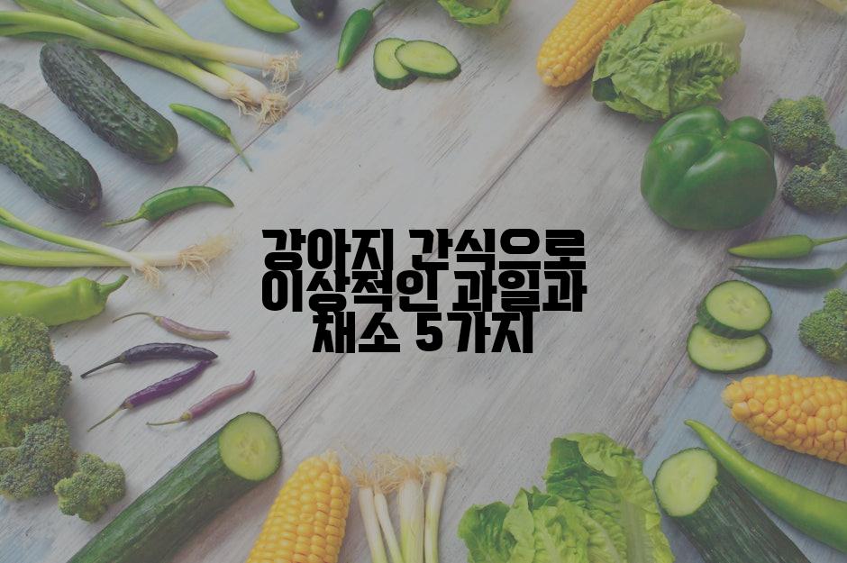 강아지 간식으로 이상적인 과일과 채소 5가지