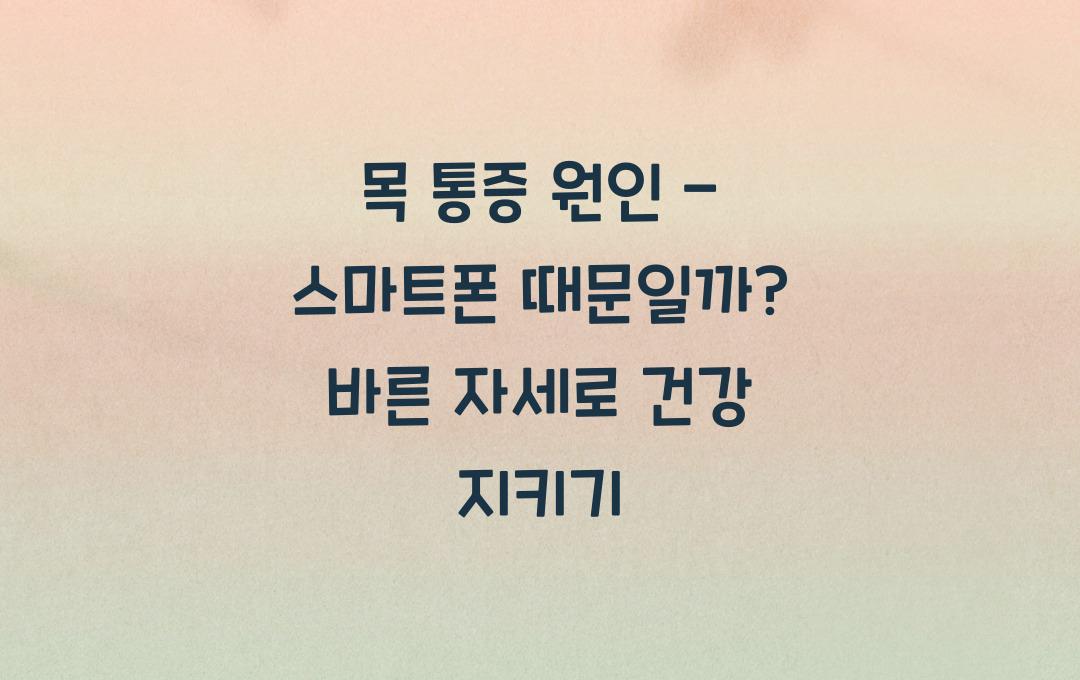 목 통증 원인 - 스마트폰 때문일까? 바른 자세 유지하는 법!