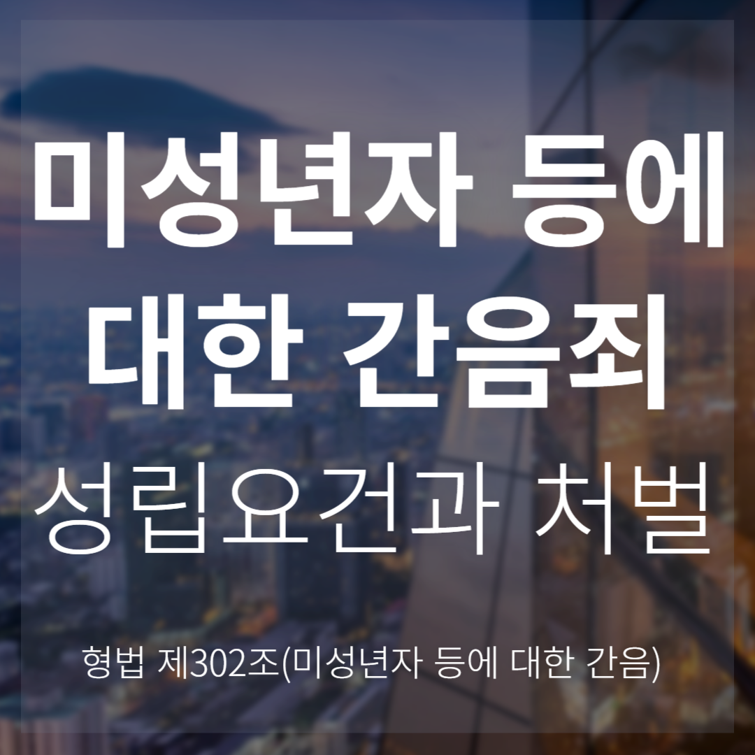 미성년자 등에 대한 간음죄 성립요건과 처벌 기준(형법 제302조)