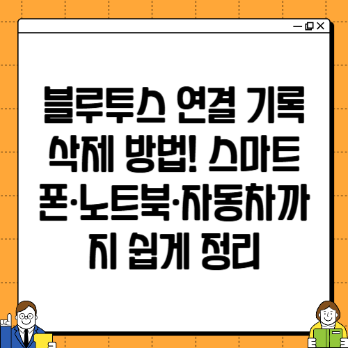 블루투스 연결 기록 삭제 방법! 스마트폰·노트북·자동차까지 쉽게 정리