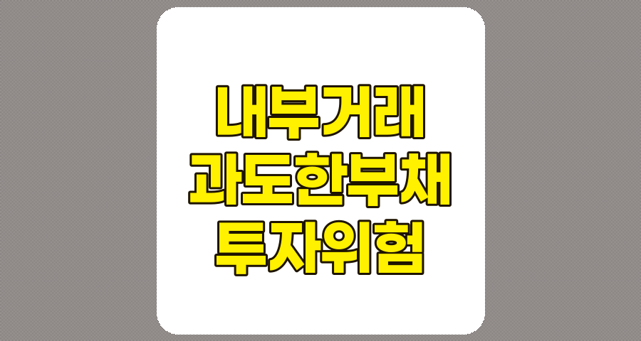 과도한 내부거래 및 과도한 부채 기업 투자 시 유의사항 분석